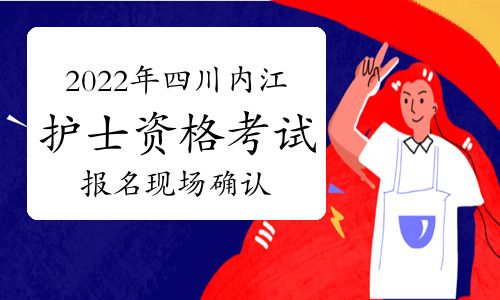【2022年四川內(nèi)江護士執(zhí)業(yè)資格考試報名現(xiàn)場確認時間及方式】- 環(huán)球網(wǎng)校